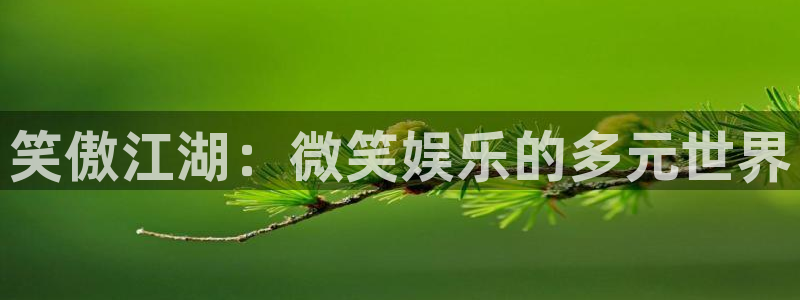mg不朽情缘f凯捷注册：笑傲江湖：微笑娱乐的多元世界