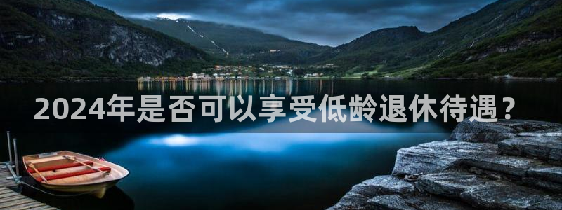 mg不朽情缘5：2024年是否可以享受低龄退休待遇？