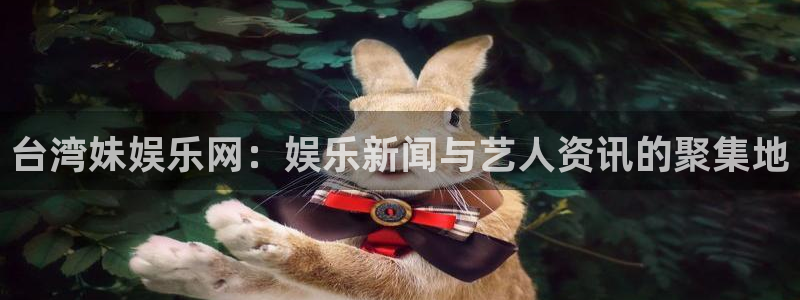 mg不朽情缘4平台注册：台湾妹娱乐网：娱乐新闻与艺人资讯的聚集地