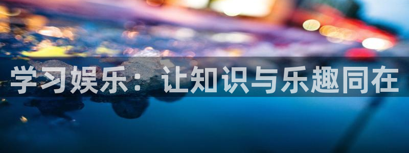 mg不朽情缘体育凯捷登陆：学习娱乐：让知识与乐趣同在