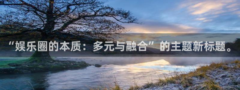 mg不朽情缘：“娱乐圈的本质：多元与融合”的主题新标题。