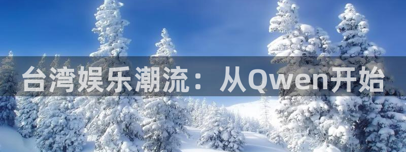 mg不朽情缘体育注册：台湾娱乐潮流：从Qwen开始