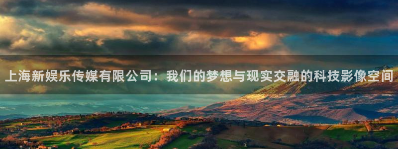 mg不朽情缘招商：上海新娱乐传媒有限公司：我们的梦想与现实交融的科技影像空间