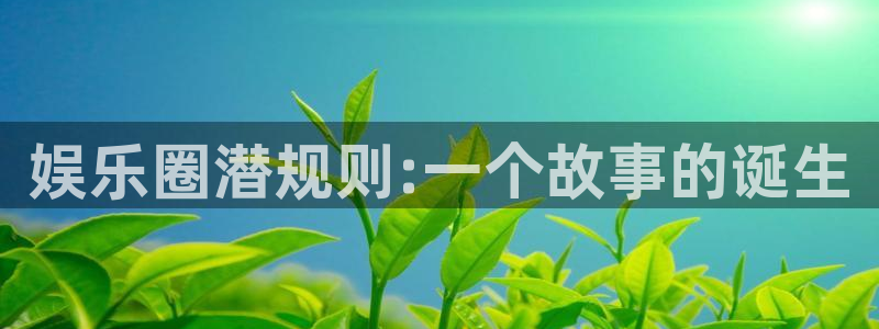 mg不朽情缘2登录地址：娱乐圈潜规则:一个故事的诞生