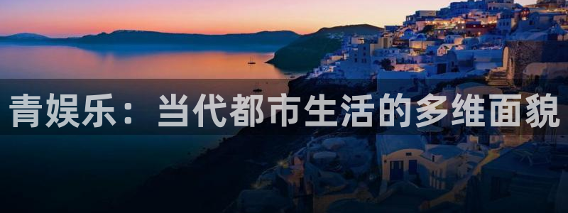 mg不朽情缘平台开户链接：青娱乐：当代都市生活的多维面貌