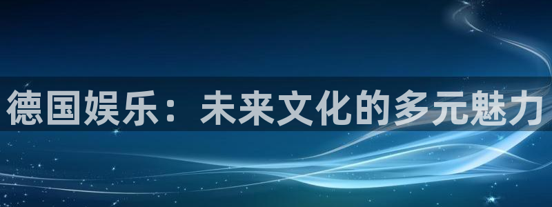 mg不朽情缘2平台注册：德国娱乐：未来文化的多元魅力