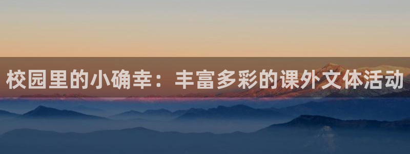 mg不朽情缘平台招商：校园里的小确幸：丰富多彩的课外文体活动