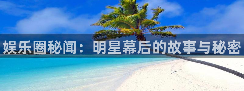 mg不朽情缘3平台登录注册：娱乐圈秘闻：明星幕后的故事与秘密