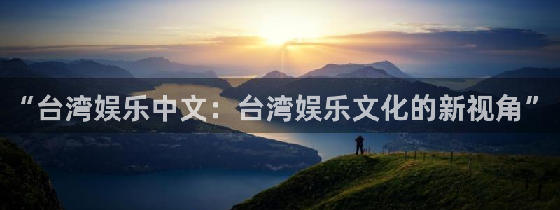 mg不朽情缘体育平台总代理：“台湾娱乐中文：台湾娱乐文化的新视角”