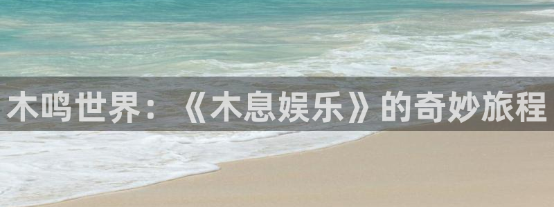 mg不朽情缘4注册：木鸣世界：《木息娱乐》的奇妙旅程